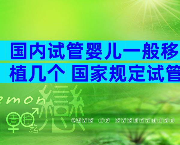 国内试管婴儿一般移植几个 国家规定试管婴儿移植几个胚胎